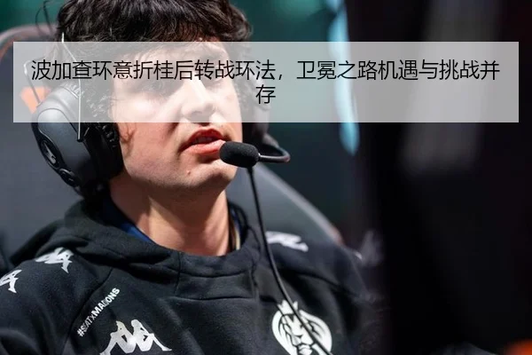 波加查环意折桂后转战环法，卫冕之路机遇与挑战并存