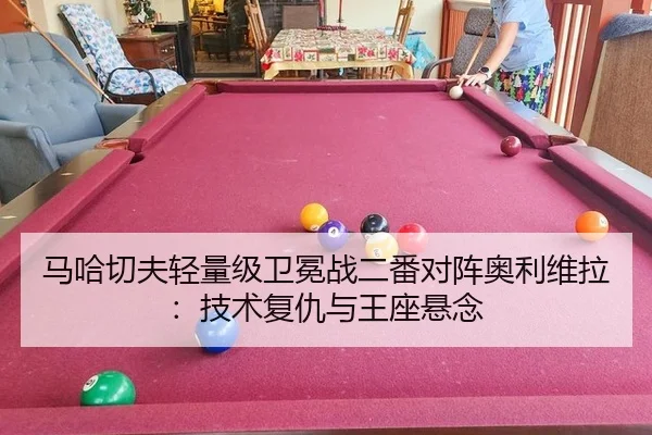 马哈切夫轻量级卫冕战二番对阵奥利维拉：技术复仇与王座悬念