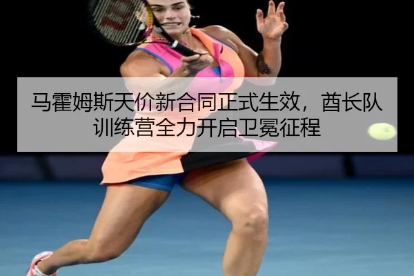 ma-huo-mu-si-tian-jia-xin-he-tong-zheng-shi-sheng-xiao-qiu-zhang-dui-xun-lian-ying-quan-li-kai-qi-wei-mian-zheng-cheng-3-895.jpg