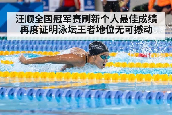 汪顺全国冠军赛刷新个人最佳成绩再度证明泳坛王者地位无可撼动