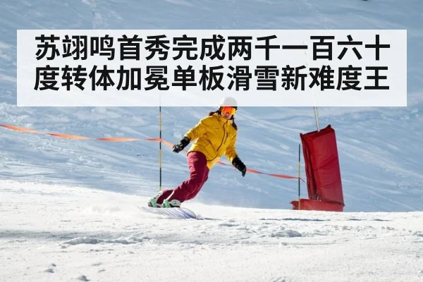 苏翊鸣首秀完成两千一百六十度转体加冕单板滑雪新难度王