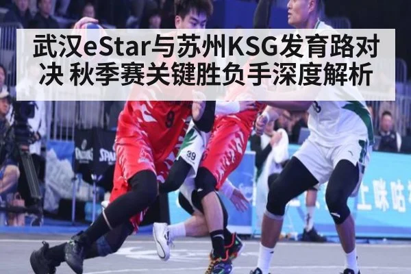 武汉eStar与苏州KSG发育路对决 秋季赛关键胜负手深度解析