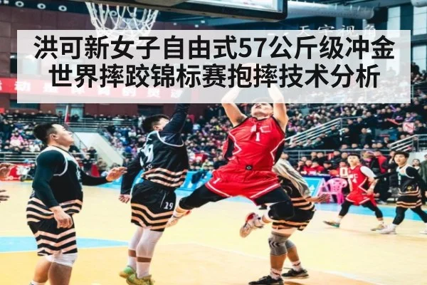 洪可新女子自由式57公斤级冲金世界摔跤锦标赛抱摔技术分析