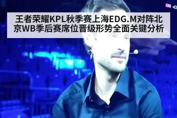王者荣耀KPL秋季赛上海EDG.M对阵北京WB季后赛席位晋级形势全面关键分析