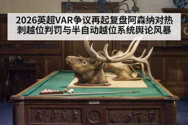 2026英超VAR争议再起复盘阿森纳对热刺越位判罚与半自动越位系统舆论风暴